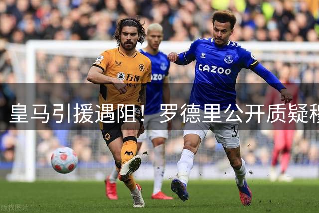 皇马引援遇阻！罗德里公开质疑穆帅战术 巴萨伺机而动