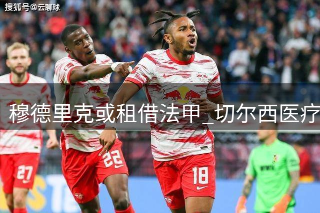 穆德里克或租借法甲 切尔西医疗评估成转会关键